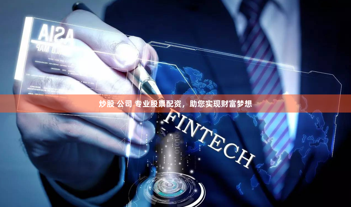 炒股 公司 专业股票配资，助您实现财富梦想