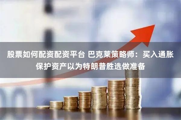 股票如何配资配资平台 巴克莱策略师：买入通胀保护资产以为特朗普胜选做准备