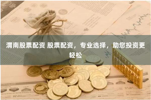 渭南股票配资 股票配资，专业选择，助您投资更轻松