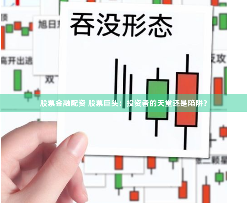 股票金融配资 股票巨头：投资者的天堂还是陷阱？