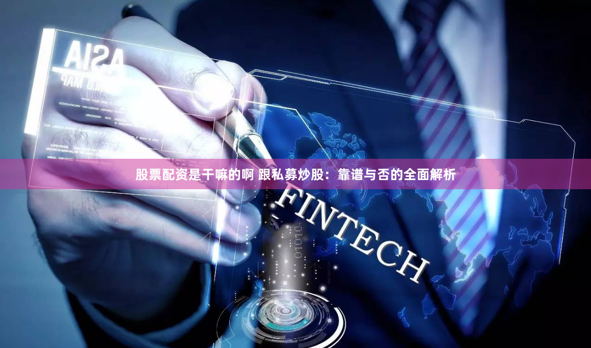 股票配资是干嘛的啊 跟私募炒股：靠谱与否的全面解析