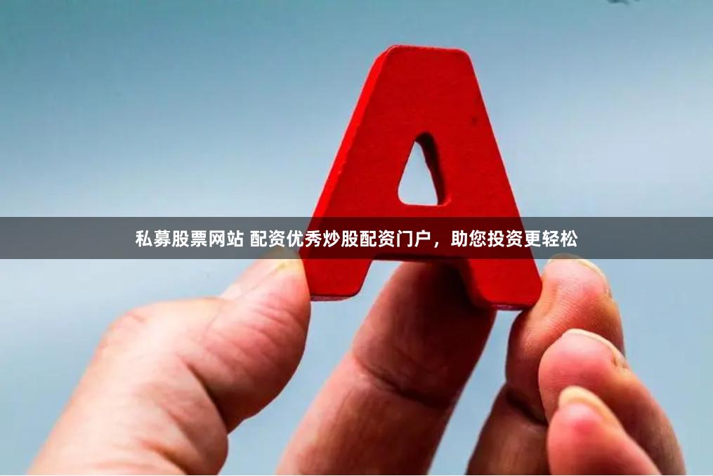 私募股票网站 配资优秀炒股配资门户，助您投资更轻松