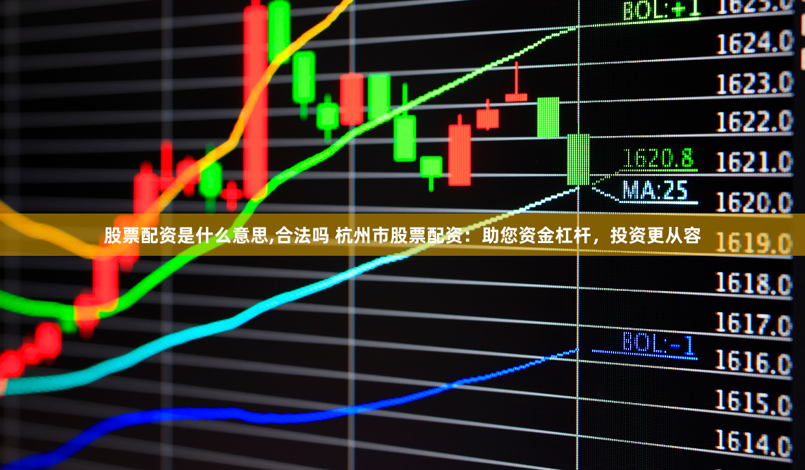 股票配资是什么意思,合法吗 杭州市股票配资：助您资金杠杆，投资更从容