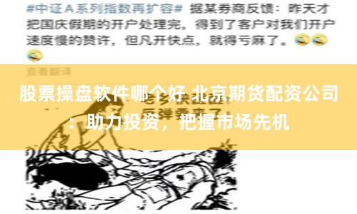 股票操盘软件哪个好 北京期货配资公司：助力投资，把握市场先机