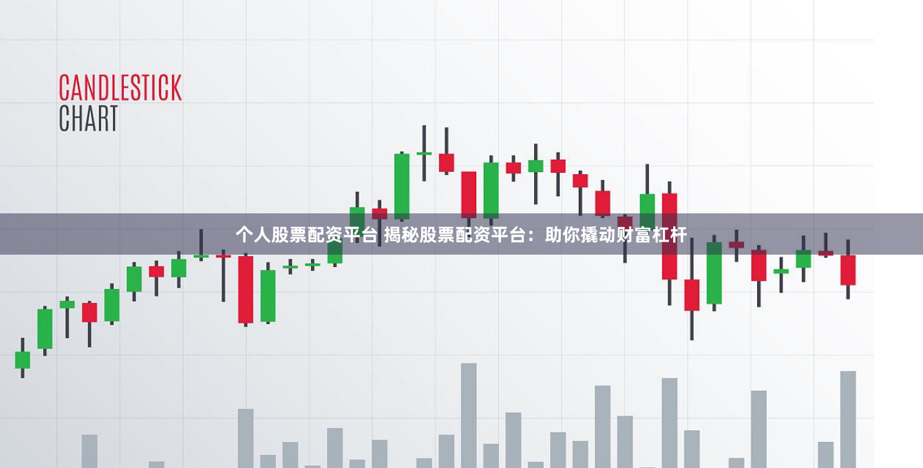 个人股票配资平台 揭秘股票配资平台：助你撬动财富杠杆