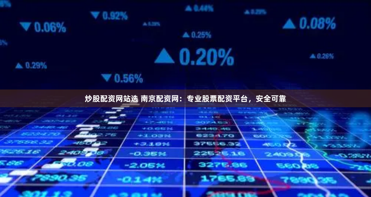 炒股配资网站选 南京配资网：专业股票配资平台，安全可靠