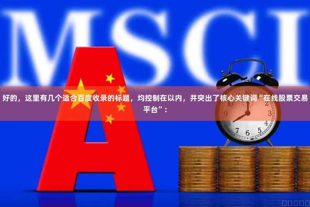 好的，这里有几个适合百度收录的标题，均控制在以内，并突出了核心关键词“在线股票交易平台”：