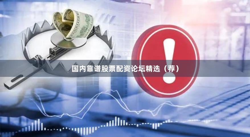 国内靠谱股票配资论坛精选（荐）