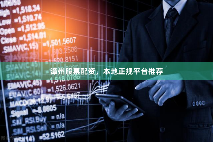 漳州股票配资，本地正规平台推荐