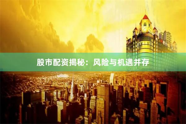股市配资揭秘：风险与机遇并存