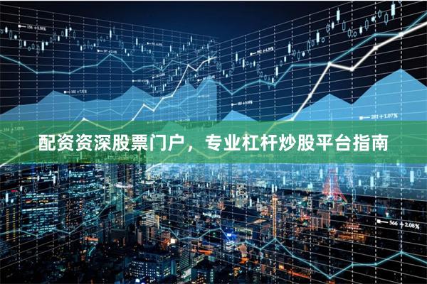 配资资深股票门户，专业杠杆炒股平台指南