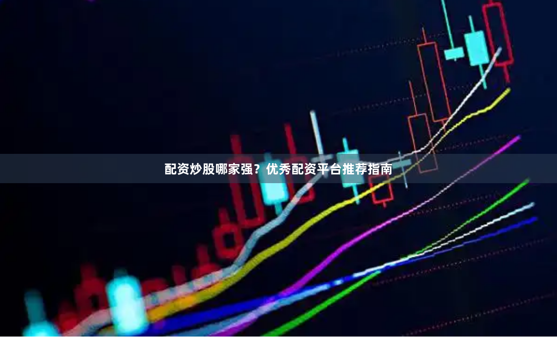 配资炒股哪家强？优秀配资平台推荐指南