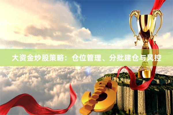 大资金炒股策略：仓位管理、分批建仓与风控