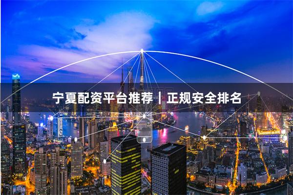 宁夏配资平台推荐｜正规安全排名