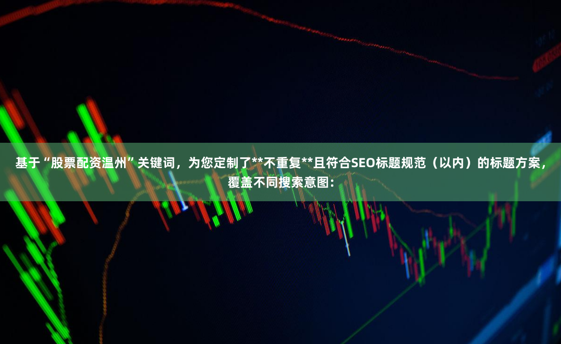 基于“股票配资温州”关键词，为您定制了**不重复**且符合SEO标题规范（以内）的标题方案，覆盖不同搜索意图：